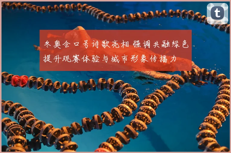 冬奥会口号诗歌亮相 强调共融绿色提升观赛体验与城市形象传播力