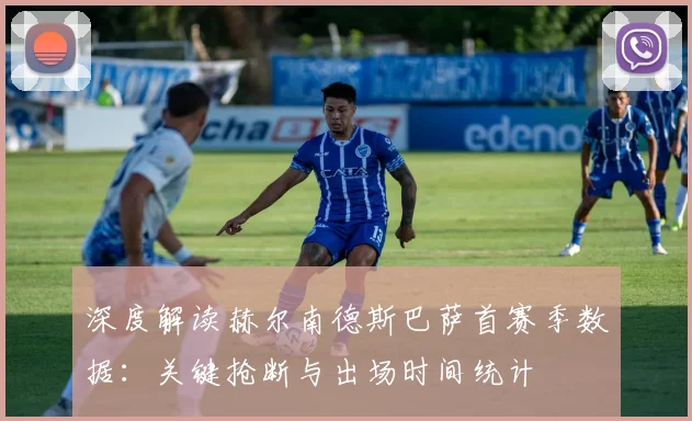 深度解读赫尔南德斯巴萨首赛季数据：关键抢断与出场时间统计