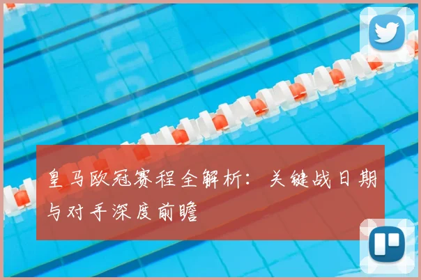 皇马欧冠赛程全解析：关键战日期与对手深度前瞻