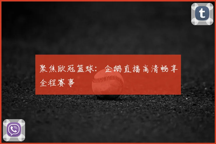 聚焦欧冠篮球：企鹅直播高清畅享全程赛事