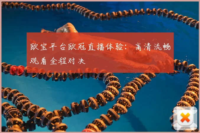 欧宝平台欧冠直播体验：高清流畅观看全程对决