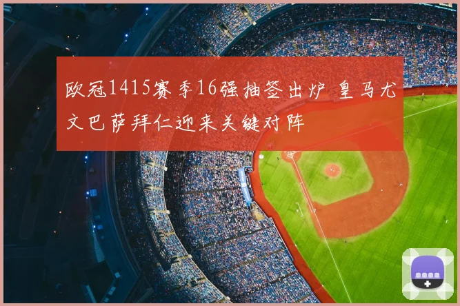 欧冠1415赛季16强抽签出炉 皇马尤文巴萨拜仁迎来关键对阵