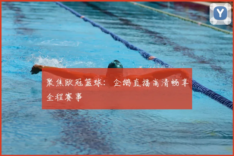 聚焦欧冠篮球：企鹅直播高清畅享全程赛事