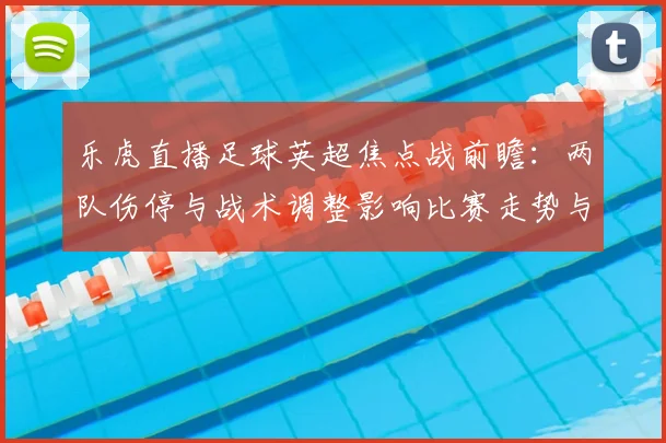 乐虎直播足球英超焦点战前瞻：两队伤停与战术调整影响比赛走势与看点